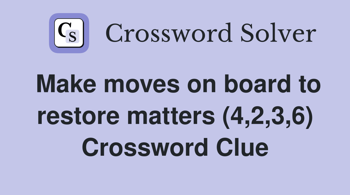 Make moves on board to restore matters (4,2,3,6) Crossword Clue