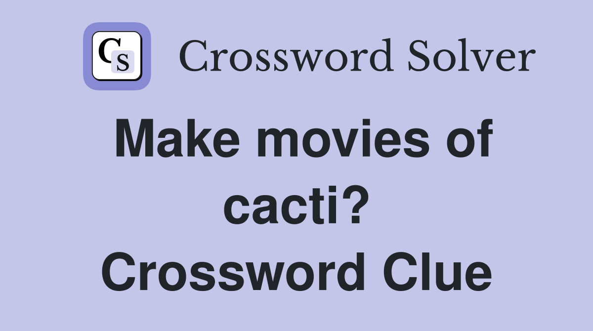 Make movies of cacti? Crossword Clue