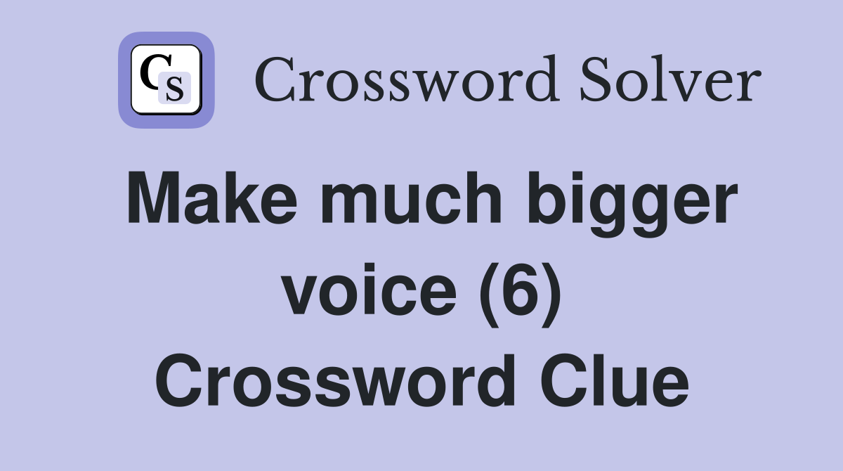 Make much bigger voice (6) Crossword Clue