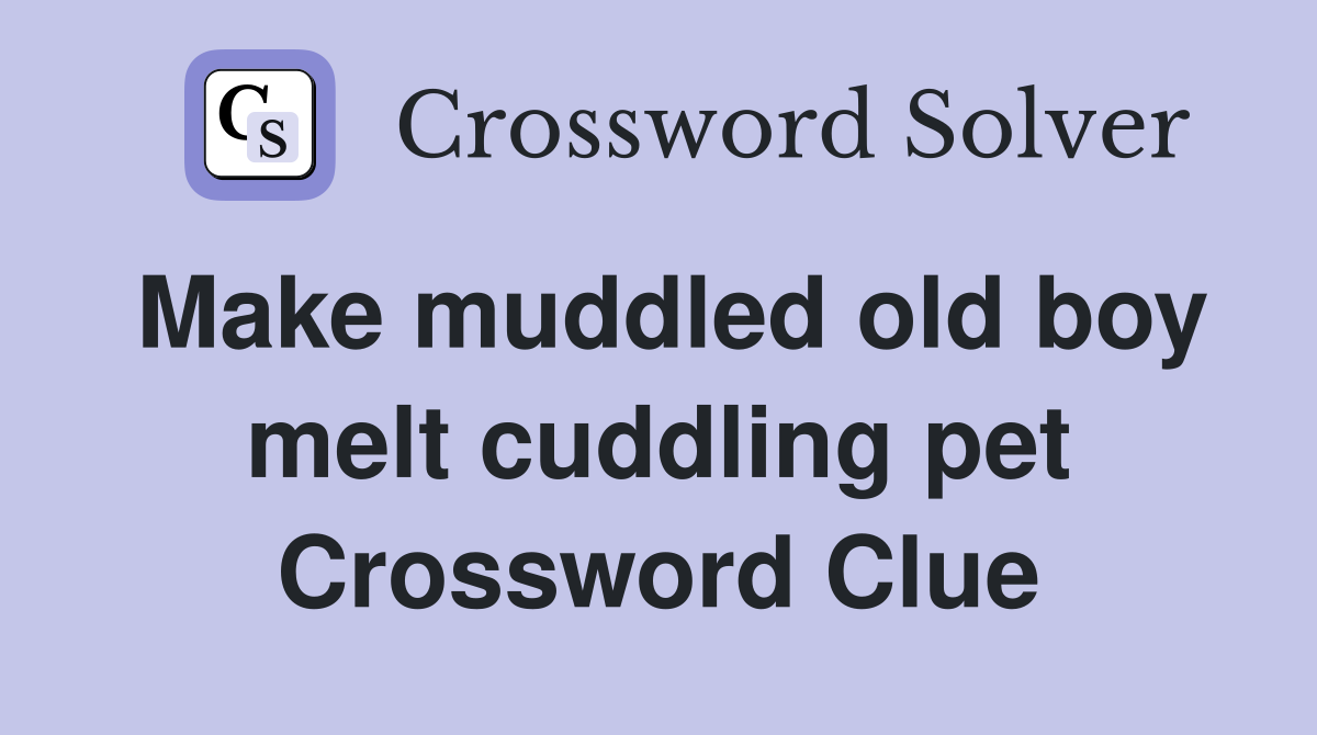 Make muddled old boy melt cuddling pet Crossword Clue