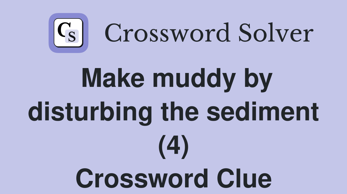 Make muddy by disturbing the sediment (4) Crossword Clue