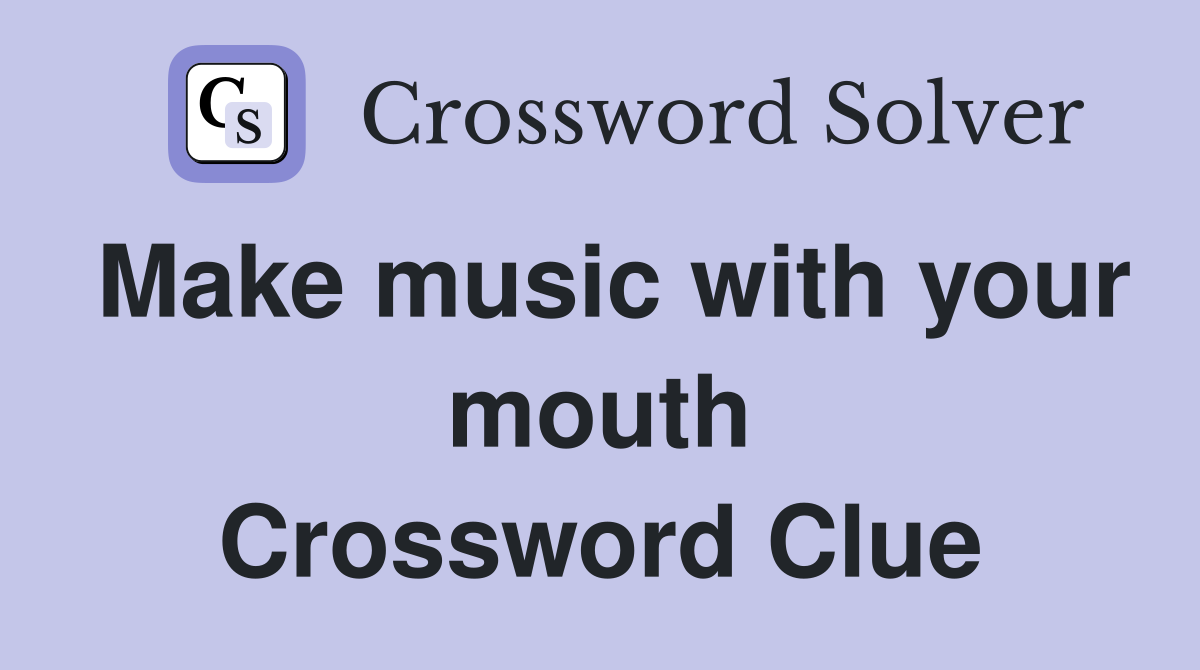 Make music with your mouth Crossword Clue