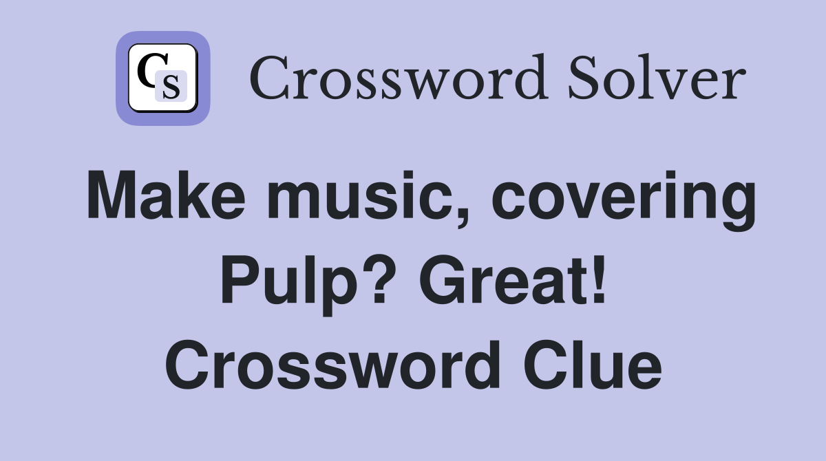 Make music, covering Pulp? Great! Crossword Clue
