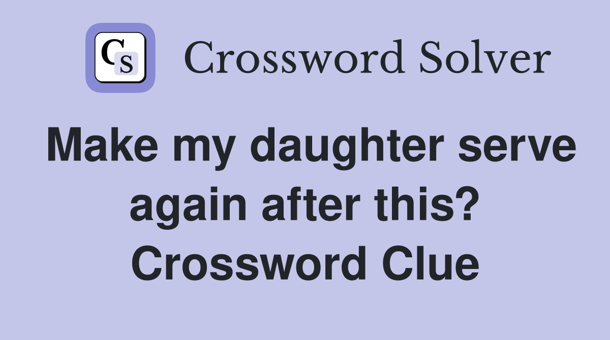 Make my daughter serve again after this? Crossword Clue
