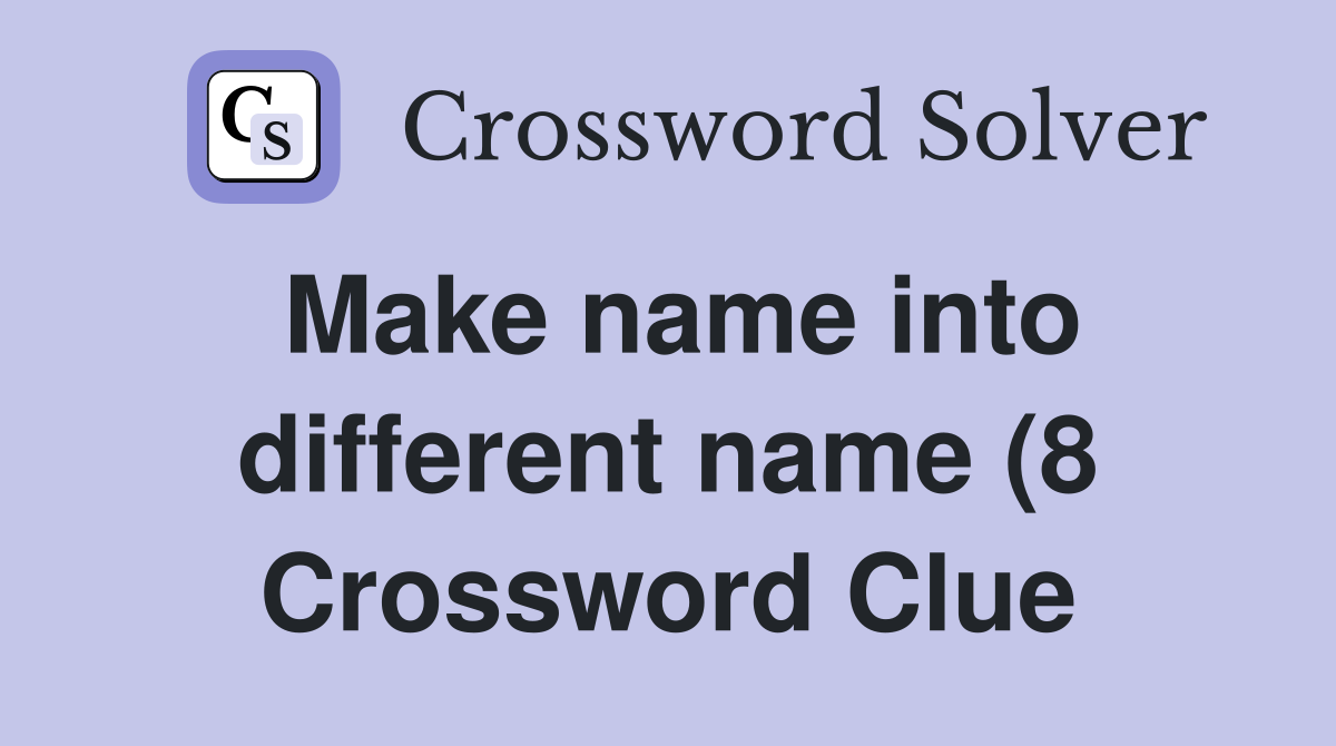 Make name into different name (8) Crossword Clue Answers Crossword Make name into different name (8) Crossword Clue Answers Crossword