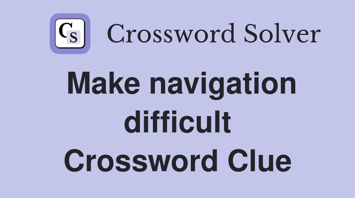 Make navigation difficult Crossword Clue