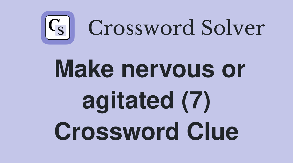 Make nervous or agitated (7) Crossword Clue