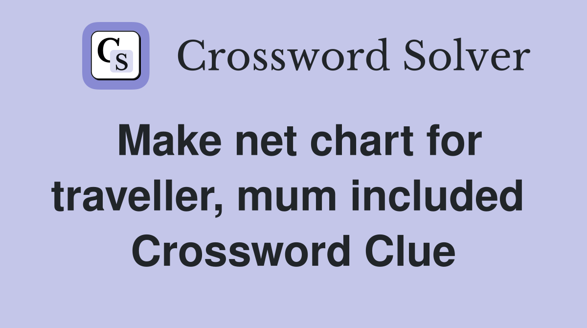 Make net chart for traveller, mum included  Crossword Clue