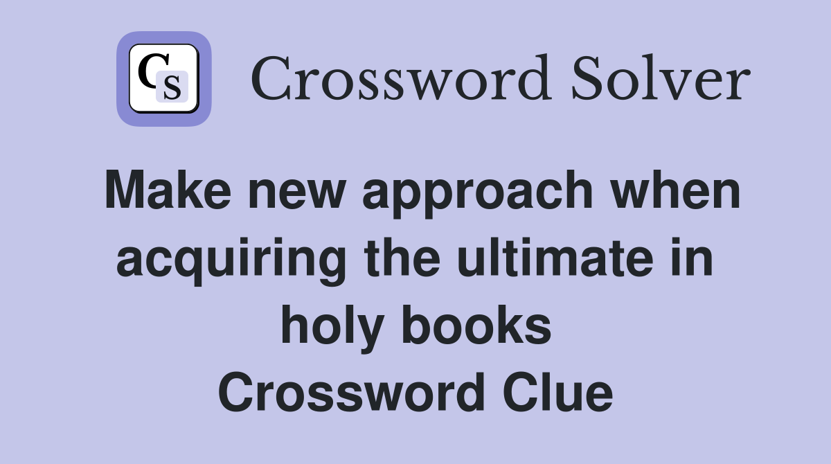 Make new approach when acquiring the ultimate in holy books Crossword Clue