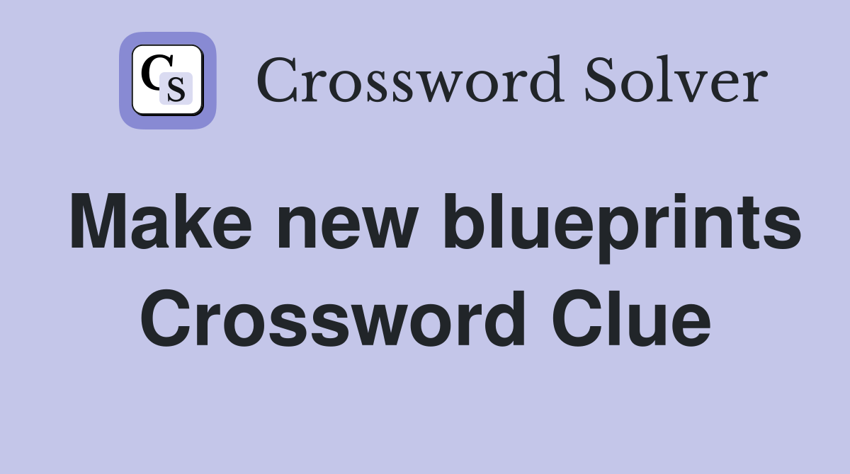 Make new blueprints Crossword Clue
