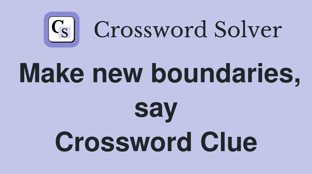 Make new boundaries, say Crossword Clue
