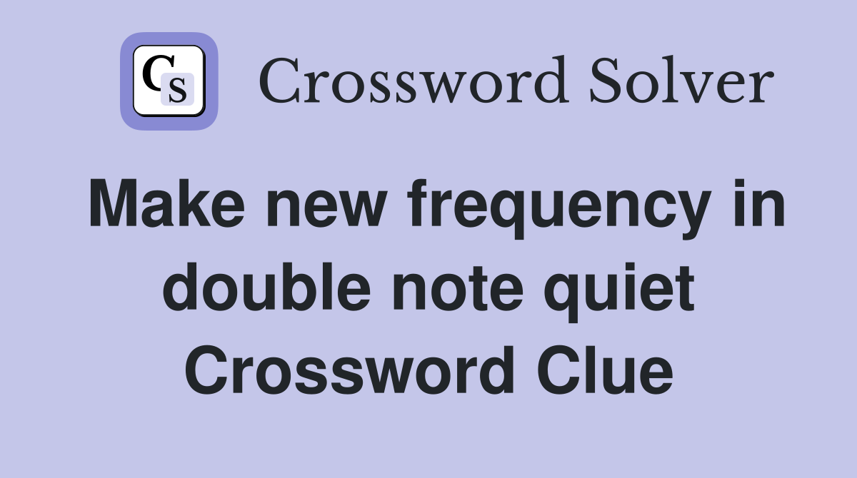 Make new frequency in double note quiet Crossword Clue