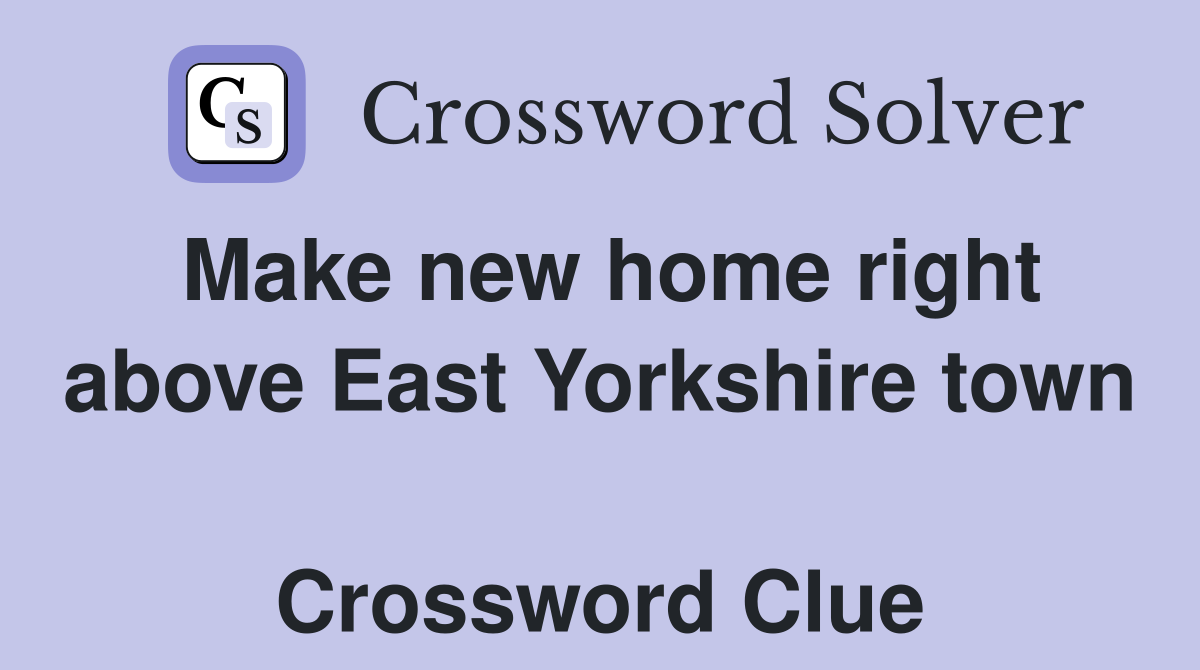 Make new home right above East Yorkshire town  Crossword Clue