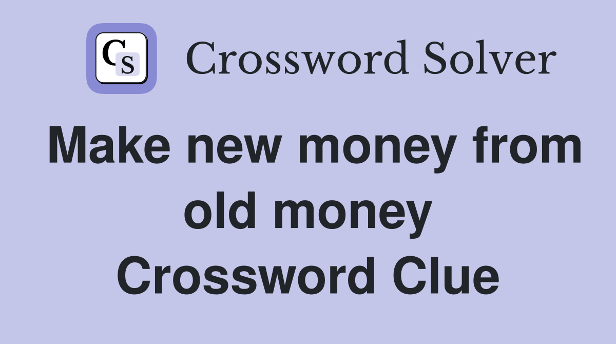 Make new money from old money Crossword Clue