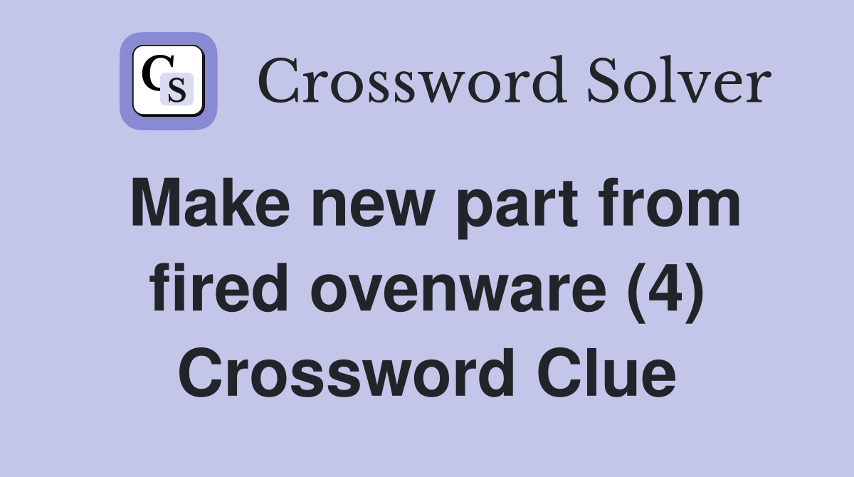 Make new part from fired ovenware (4) Crossword Clue