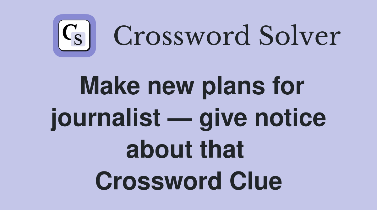 Make new plans for journalist — give notice about that  Crossword Clue