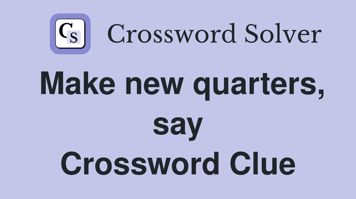 Make new quarters, say Crossword Clue