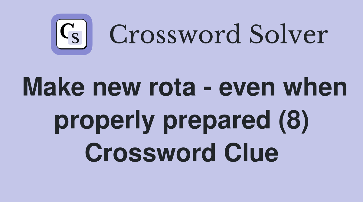 Make new rota - even when properly prepared (8) Crossword Clue