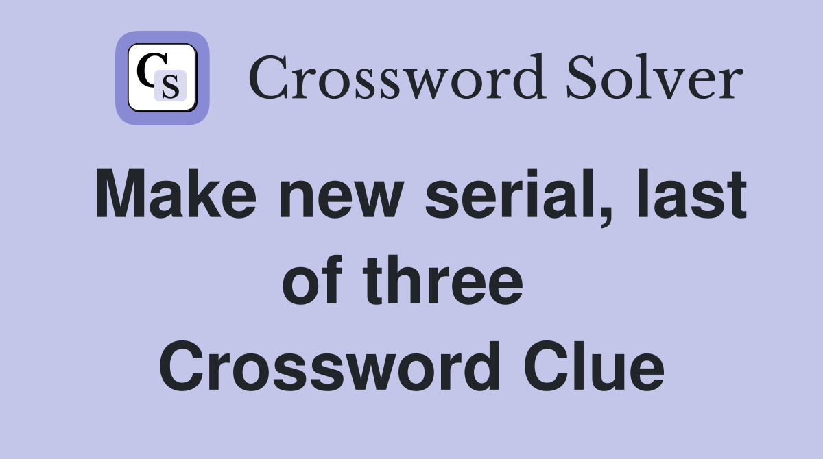 Make new serial, last of three  Crossword Clue