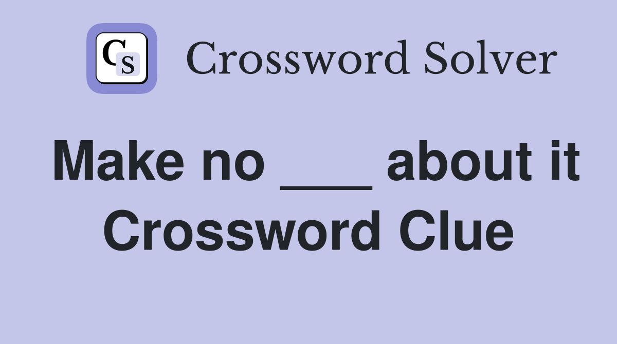 Make no ___ about it Crossword Clue