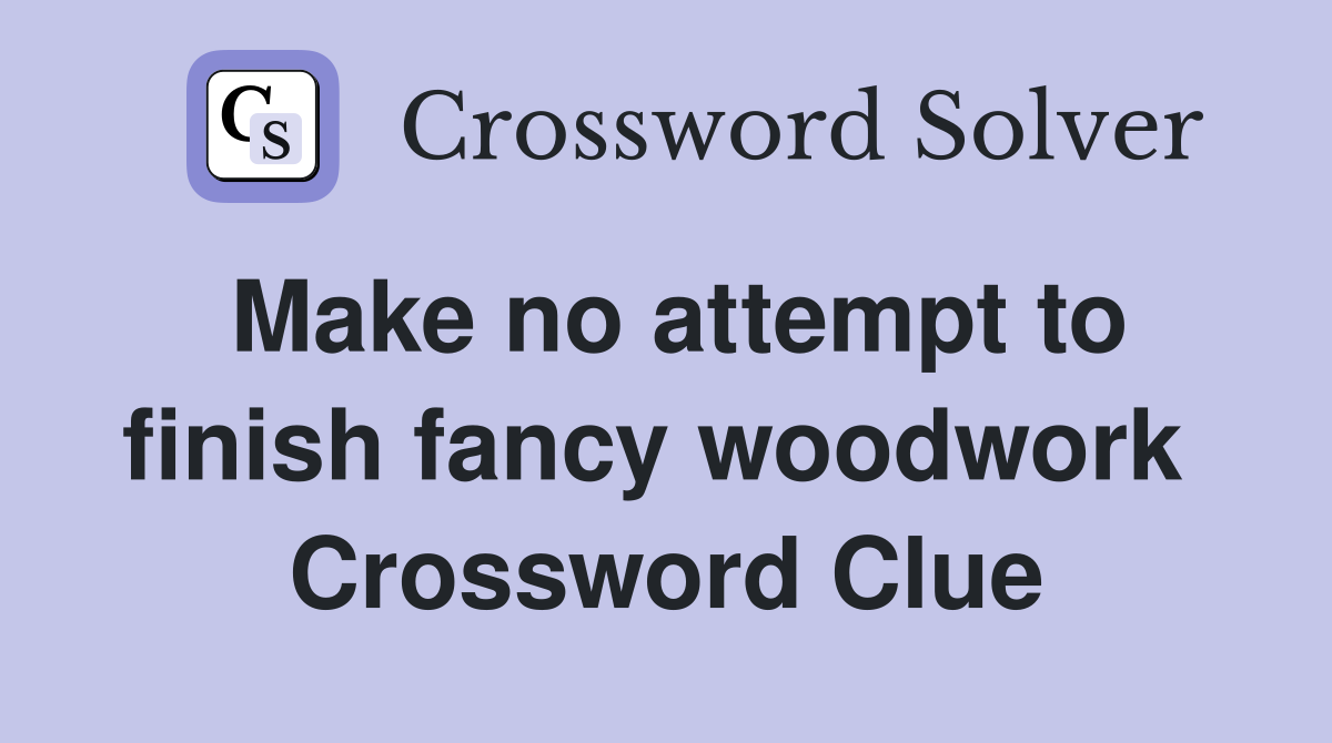 Make no attempt to finish fancy woodwork  Crossword Clue