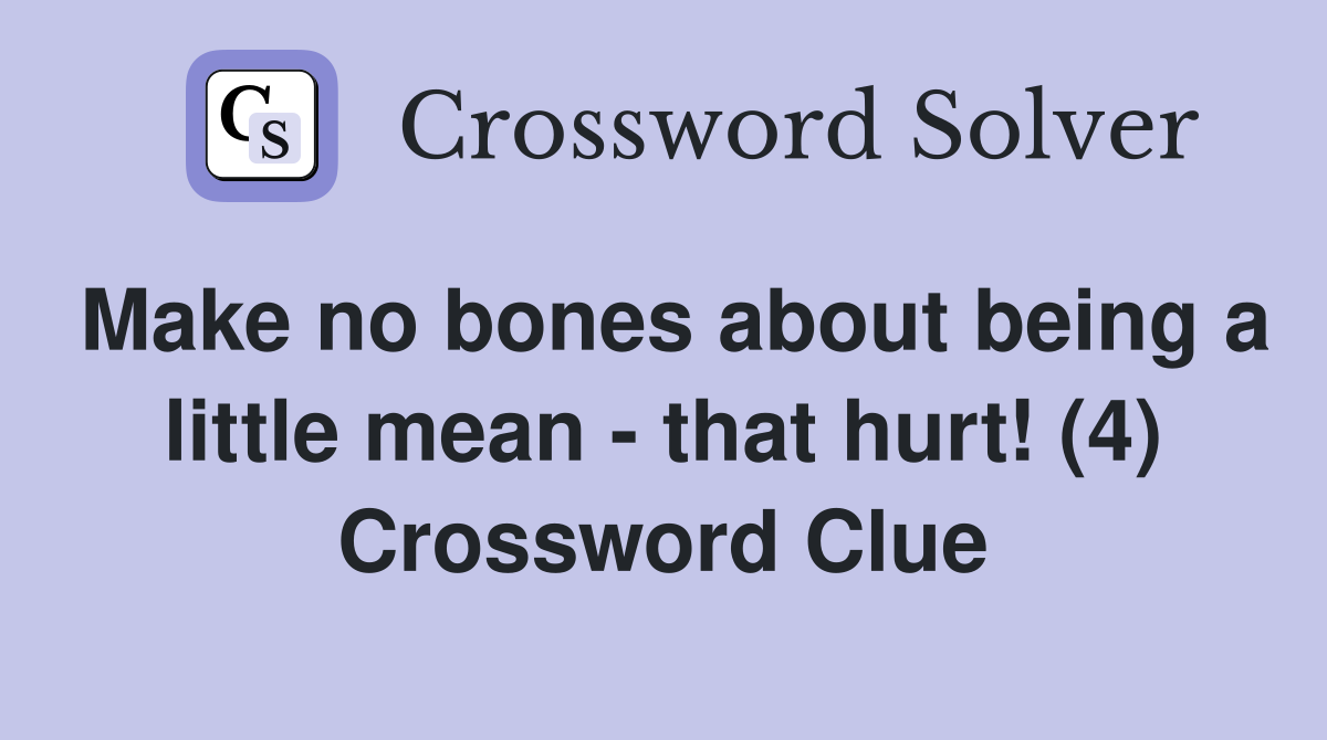 Make no bones about being a little mean - that hurt! (4) Crossword Clue