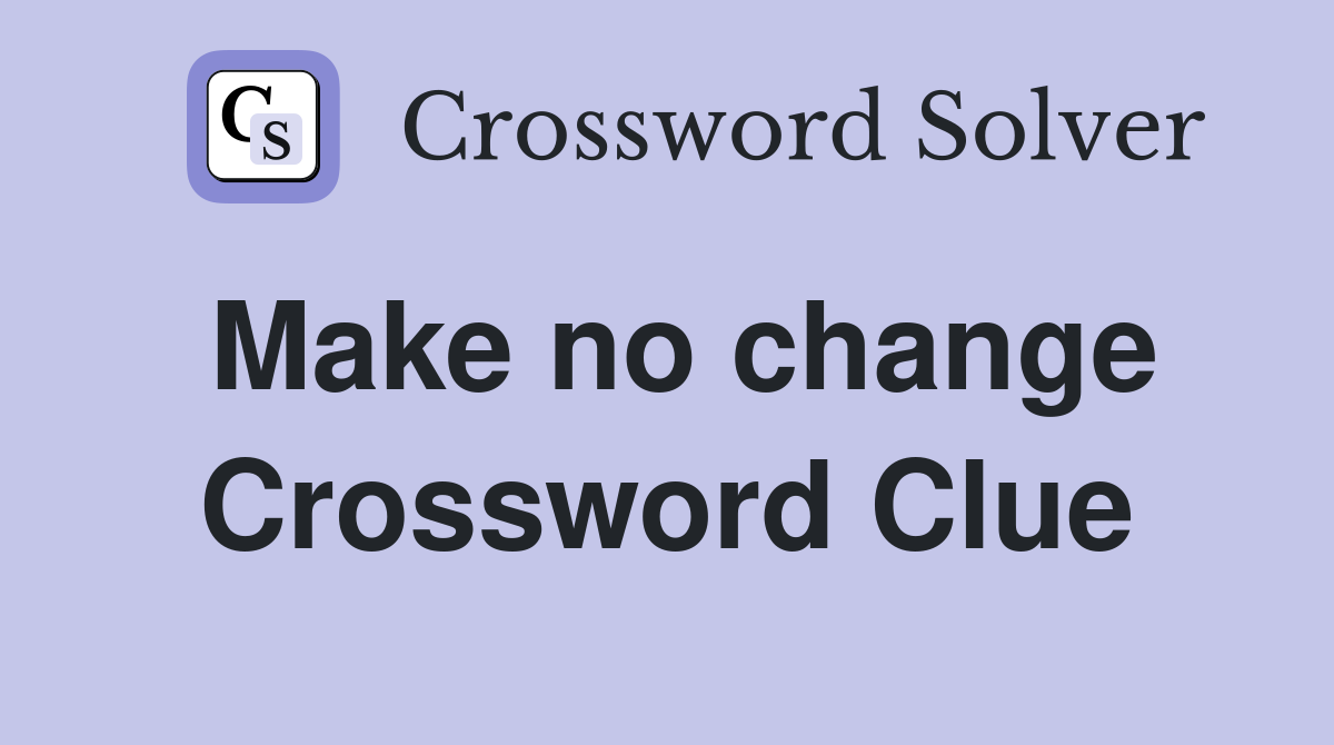 Make no change Crossword Clue