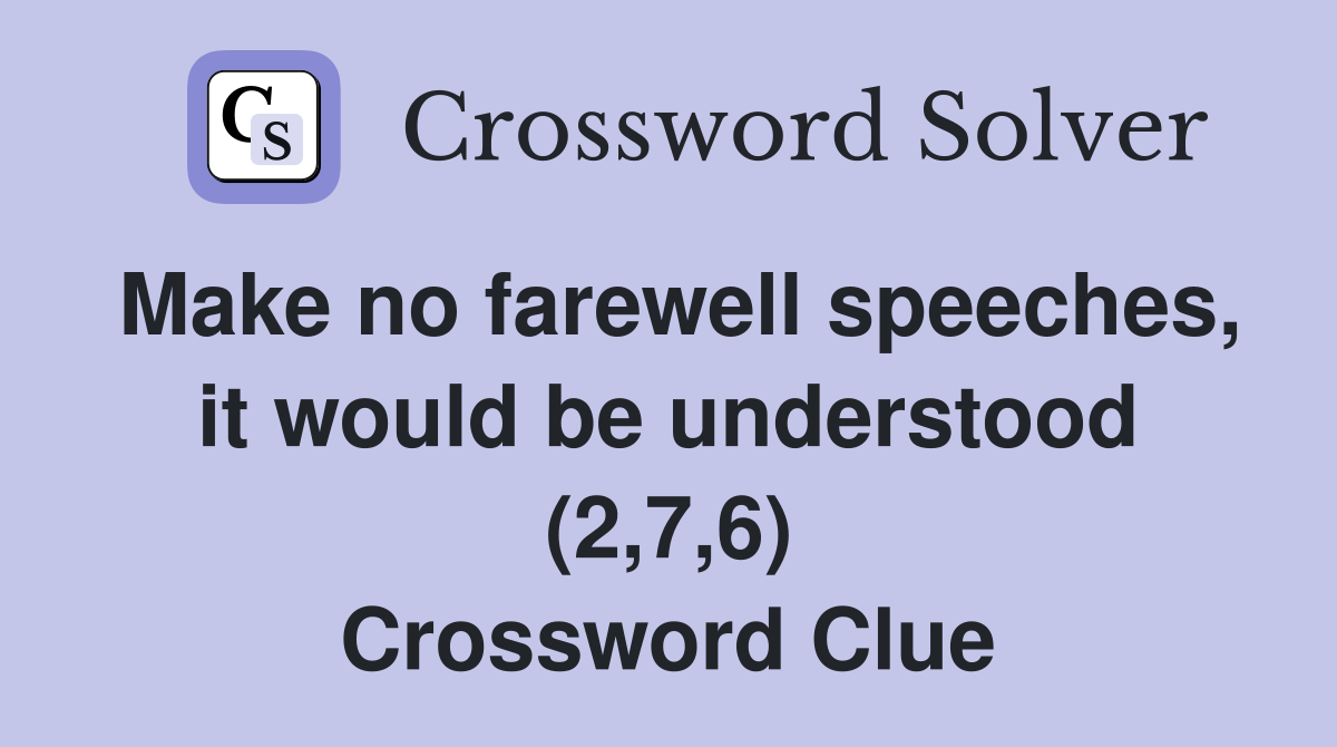 Make no farewell speeches, it would be understood (2,7,6) Crossword Clue