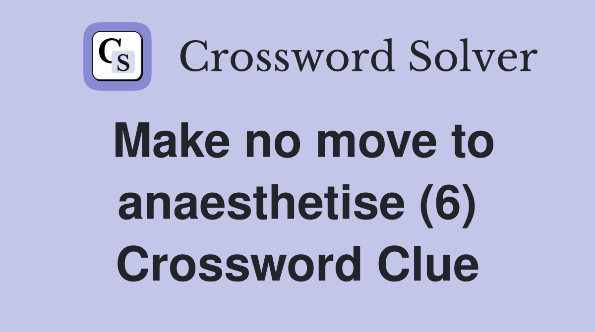 Make no move to anaesthetise (6) Crossword Clue