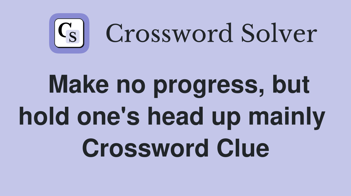 Make no progress, but hold one's head up mainly  Crossword Clue