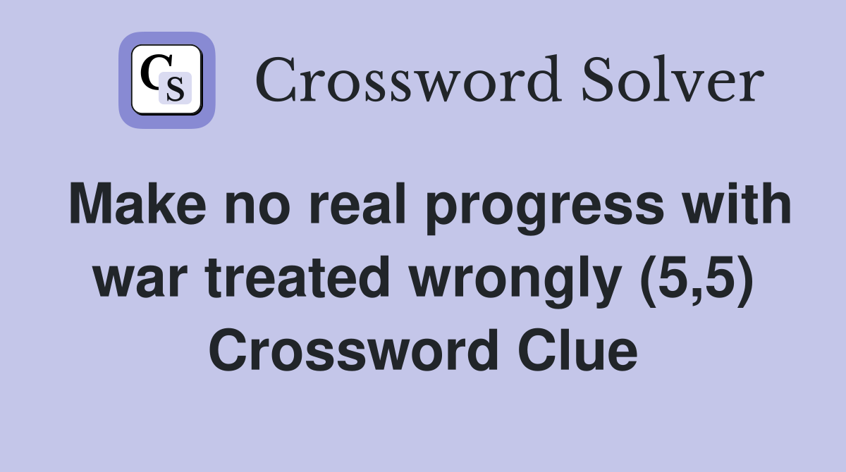 Make no real progress with war treated wrongly (5,5) Crossword Clue