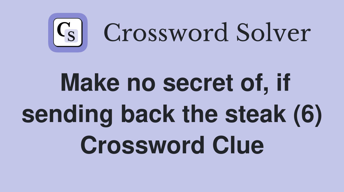 Make no secret of, if sending back the steak (6) Crossword Clue