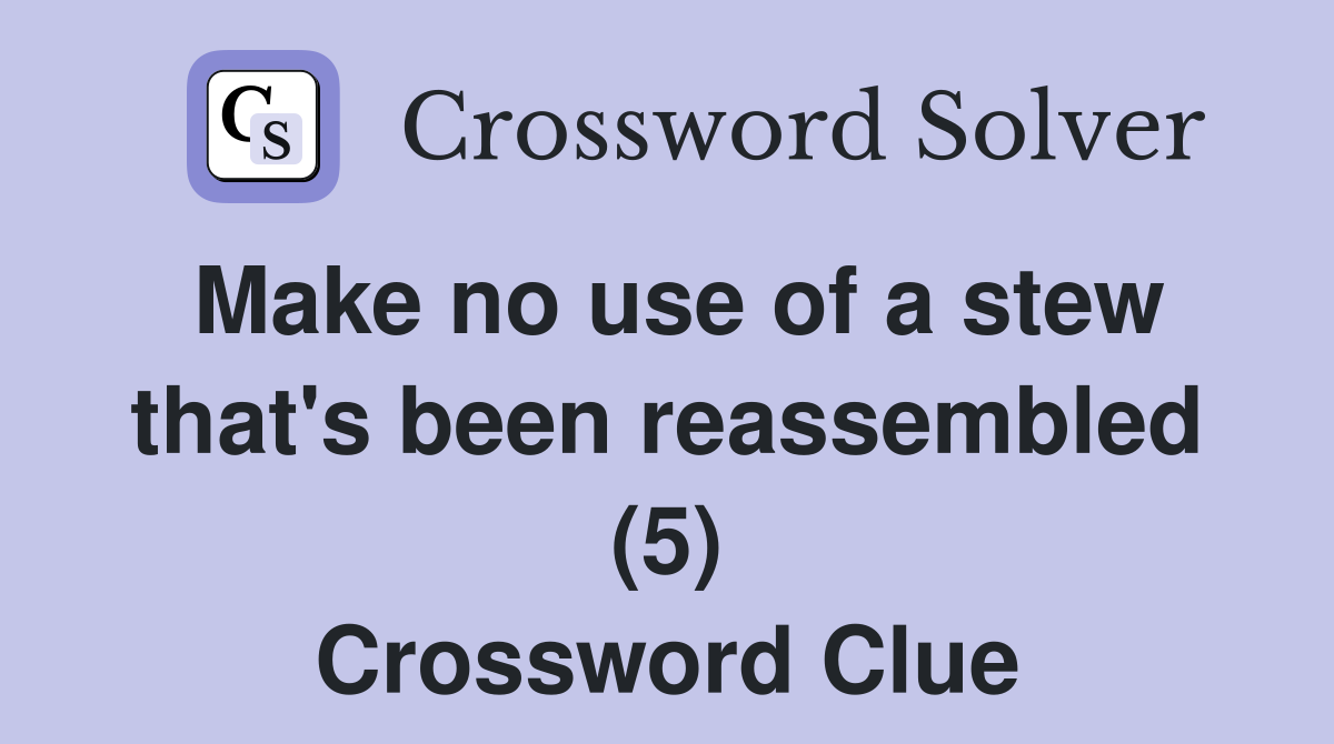 Make no use of a stew that's been reassembled (5) Crossword Clue