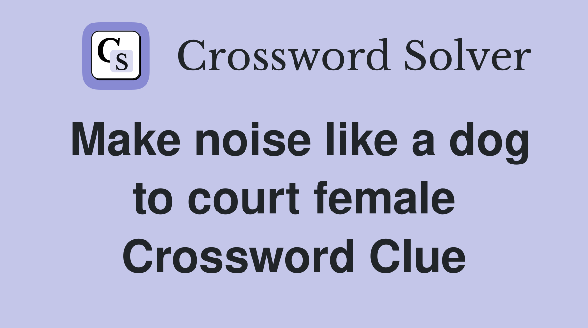 Make noise like a dog to court female Crossword Clue