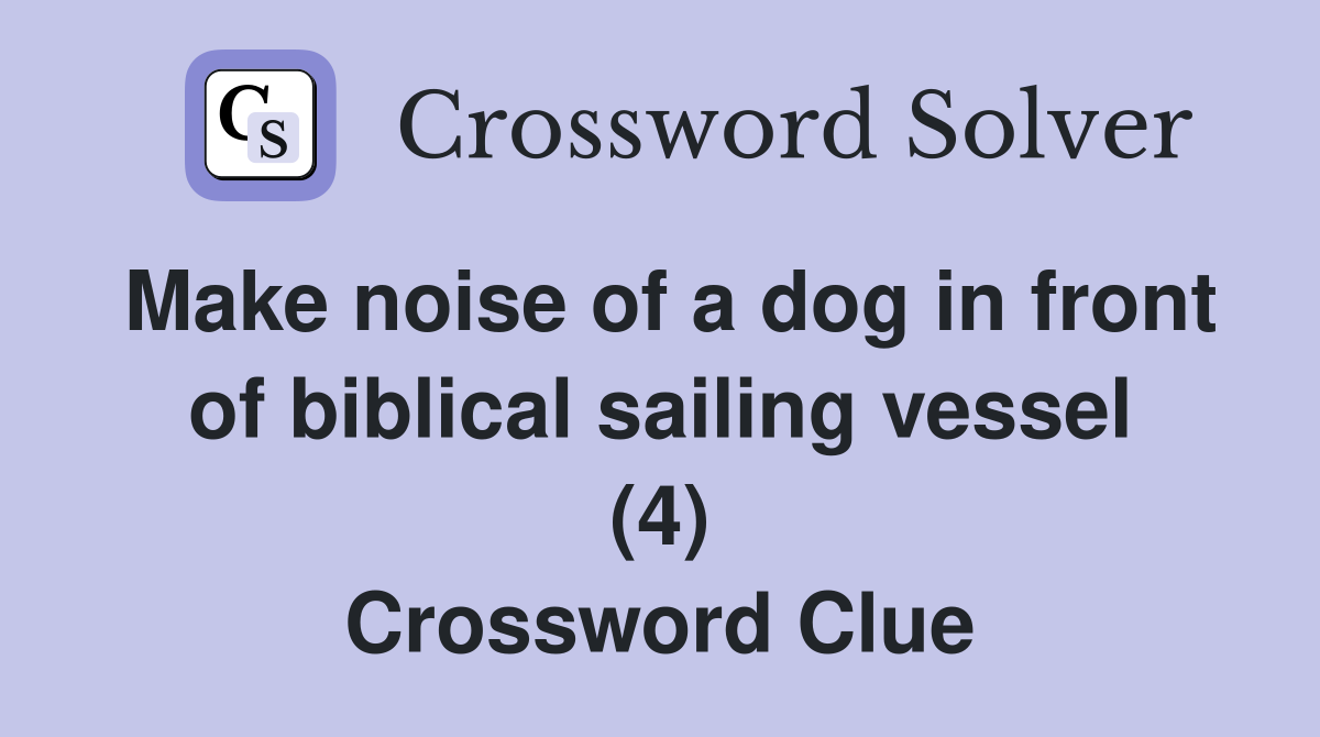 Make noise of a dog in front of biblical sailing vessel (4) Crossword Clue