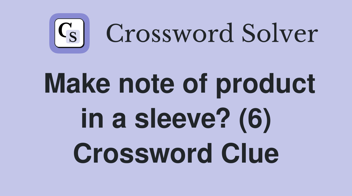 Make note of product in a sleeve? (6) Crossword Clue