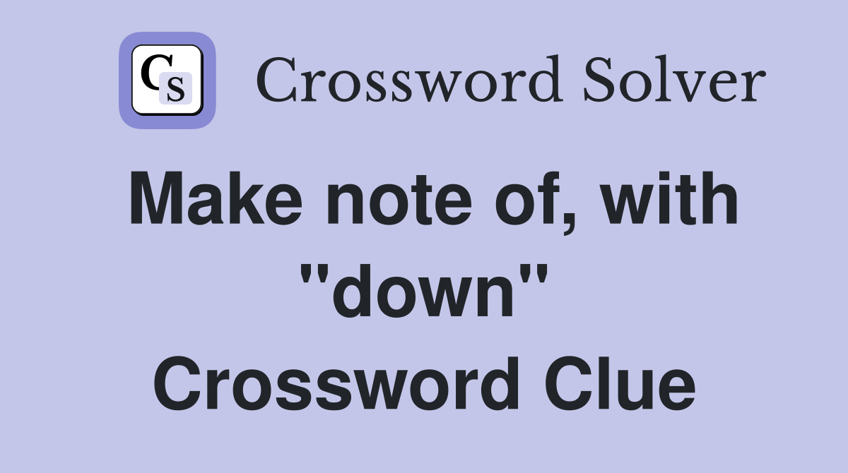 Make note of, with "down" Crossword Clue