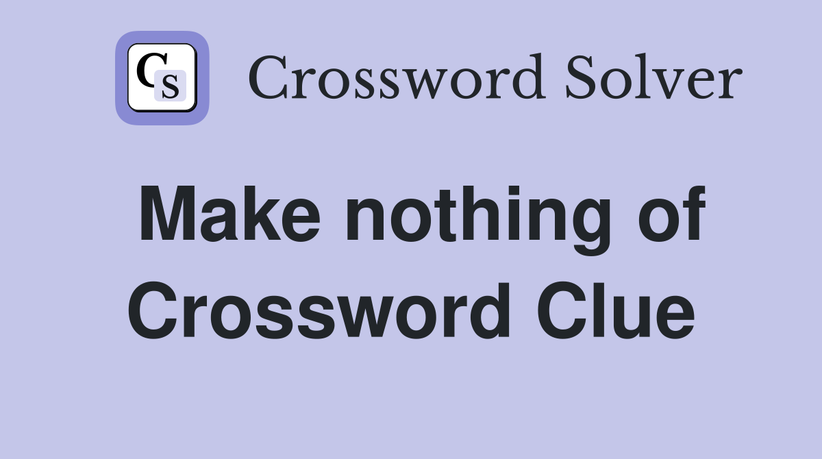 Make nothing of Crossword Clue
