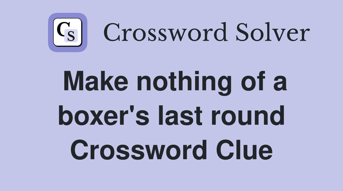 Make nothing of a boxer's last round Crossword Clue