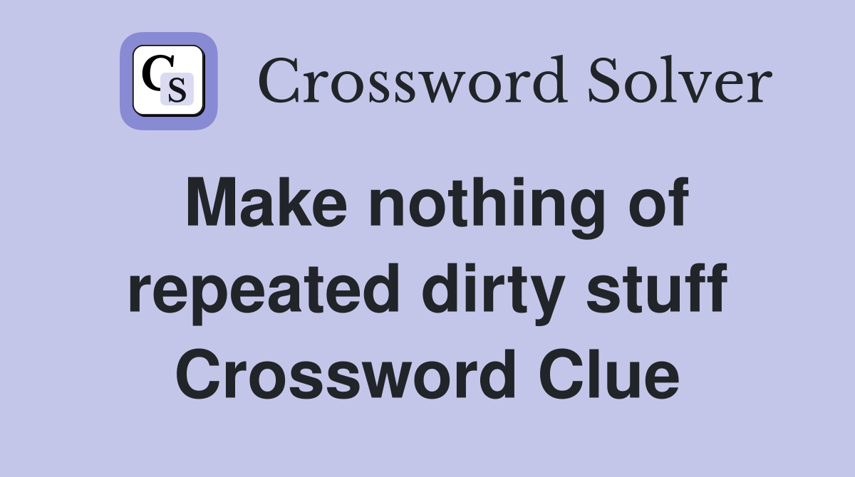 Make nothing of repeated dirty stuff Crossword Clue