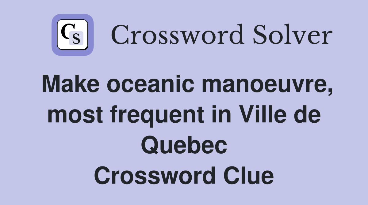 Make oceanic manoeuvre, most frequent in Ville de Quebec Crossword Clue