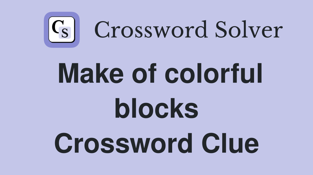 Make of colorful blocks Crossword Clue