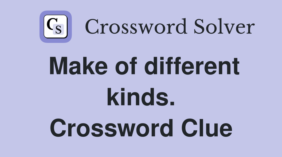 Make of different kinds. Crossword Clue