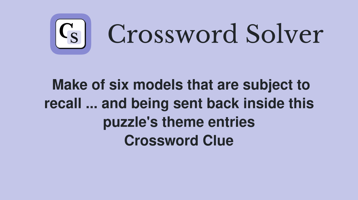 Make of six models that are subject to recall ... and being sent back inside this puzzle's theme entries Crossword Clue