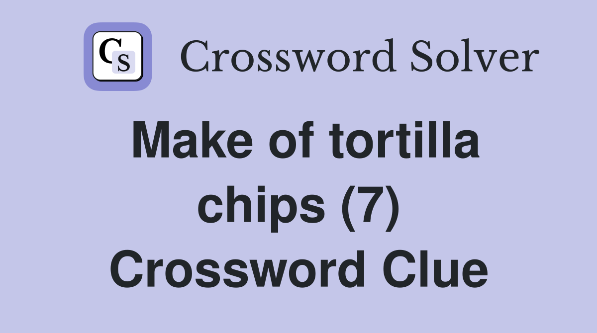 Make of tortilla chips (7) Crossword Clue