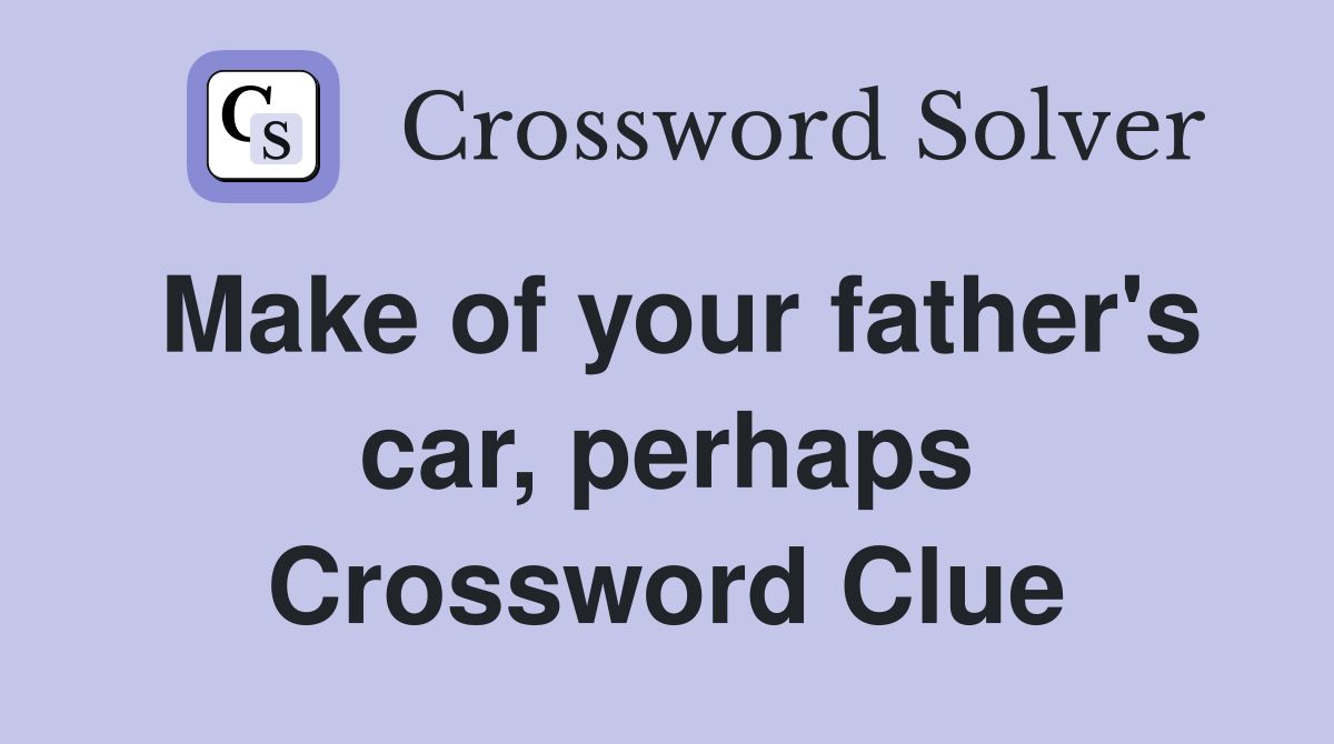 Make of your father's car, perhaps Crossword Clue