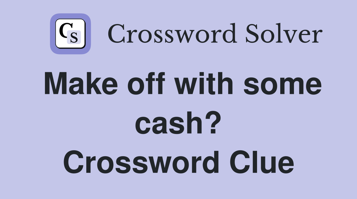 Make off with some cash? Crossword Clue