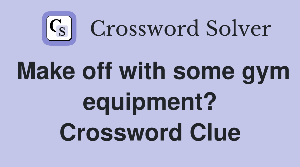 Make off with some gym equipment? Crossword Clue