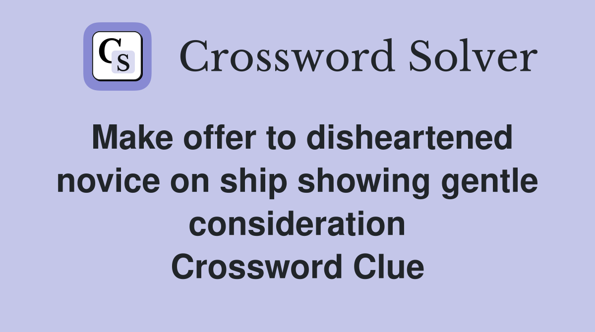 Make offer to disheartened novice on ship showing gentle consideration Crossword Clue