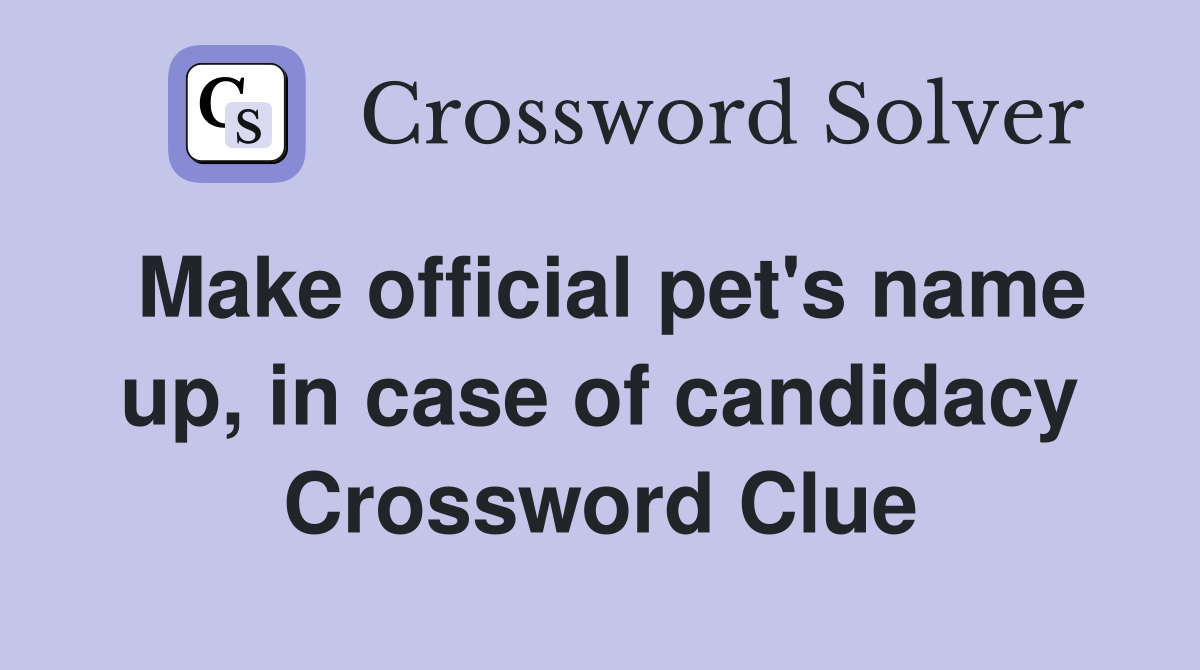 Make official pet's name up, in case of candidacy Crossword Clue